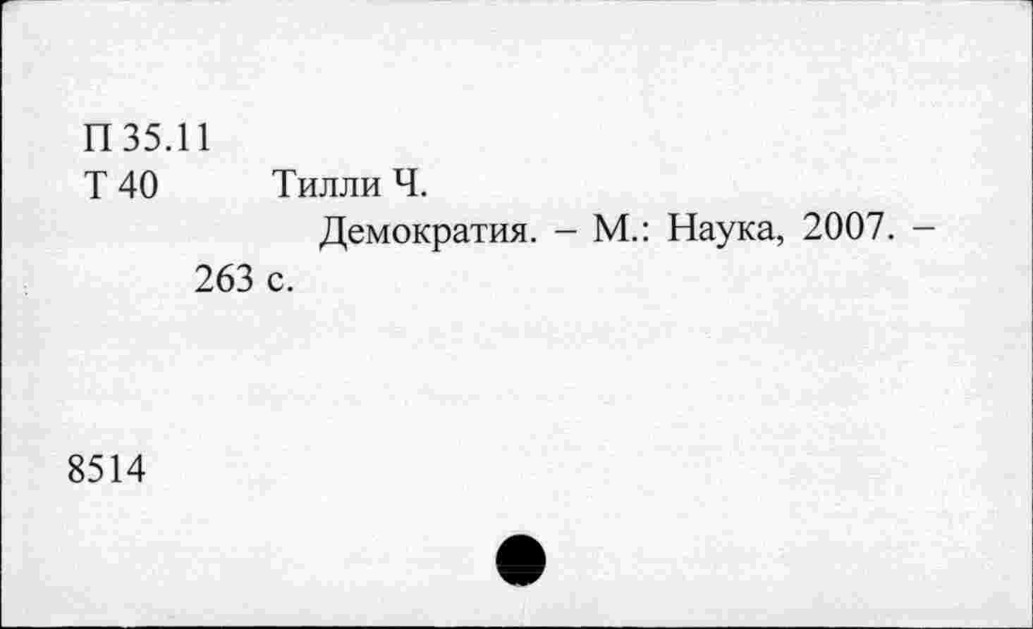 ﻿П 35.11
Т 40 Тилли Ч.
Демократия. - М.: Наука, 2007. -263 с.
8514